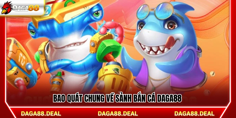Giới thiệu chung về sảnh bắn cá Daga88