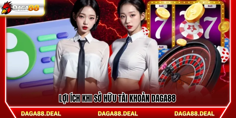 Quyền lợi khi có tài khoản Daga 88