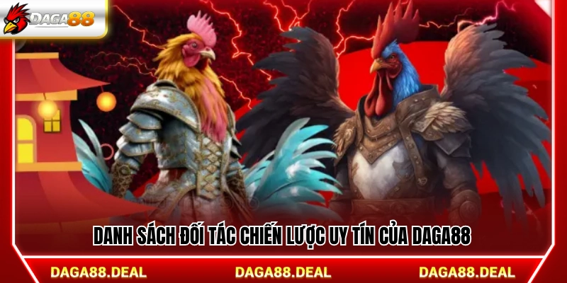 Các đối tác chiến lược đáng tin cậy của Daga 88